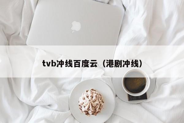tvb冲线百度云（港剧冲线）