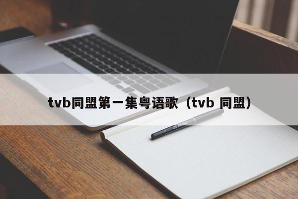 tvb同盟第一集粤语歌（tvb 同盟）