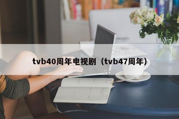 tvb40周年电视剧（tvb47周年）
